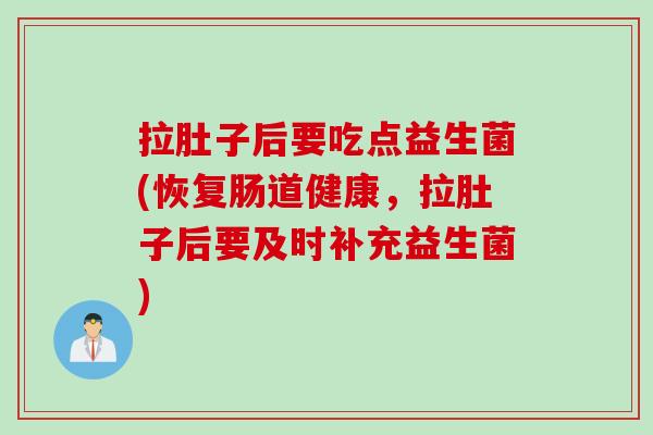 拉肚子后要吃点益生菌(恢复肠道健康,拉肚子后要及时补充益生菌) 拉肚子后要吃点益生菌(恢复肠道健康,拉肚子后要及时补充益生菌)