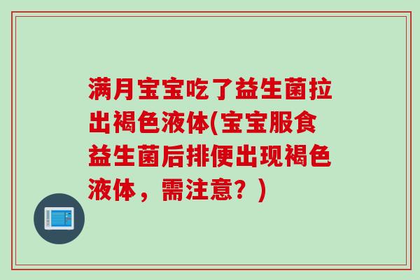 满月宝宝吃了益生菌拉出褐色液体(宝宝服食益生菌后排便出现褐色液体，需注意？)