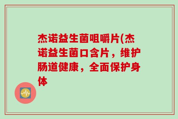 杰诺益生菌咀嚼片(杰诺益生菌口含片,维护肠道健康,全面保护身体 杰诺益生菌咀嚼片(杰诺益生菌口含片,维护肠道健康,全面保护身体