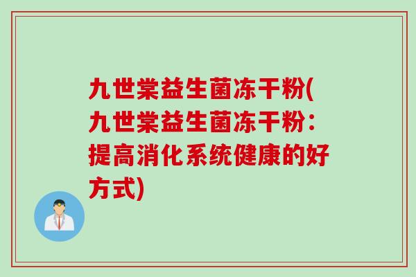 九世棠益生菌冻干粉(九世棠益生菌冻干粉：提高消化系统健康的好方式)