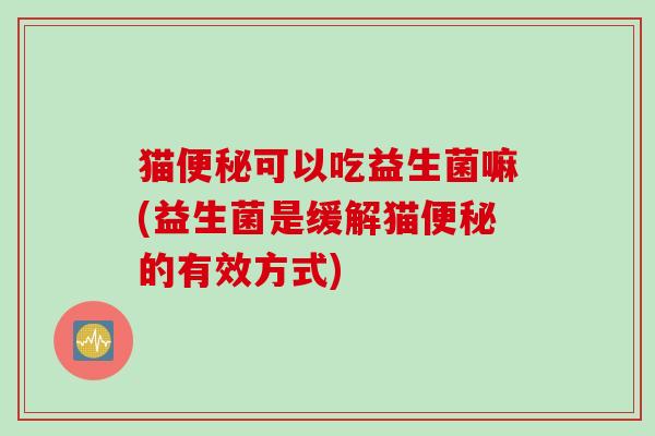 猫可以吃益生菌嘛(益生菌是缓解猫的有效方式)