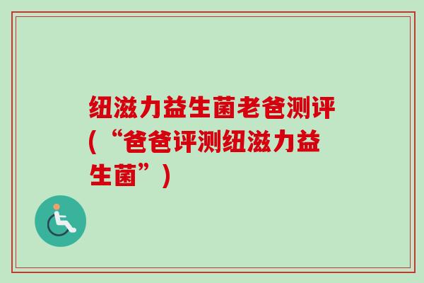 纽滋力益生菌老爸测评(“爸爸评测纽滋力益生菌”)