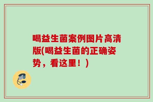 喝益生菌案例图片高清版(喝益生菌的正确姿势，看这里！)