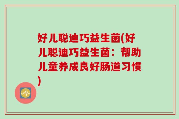 好儿聪迪巧益生菌(好儿聪迪巧益生菌：帮助儿童养成良好肠道习惯)