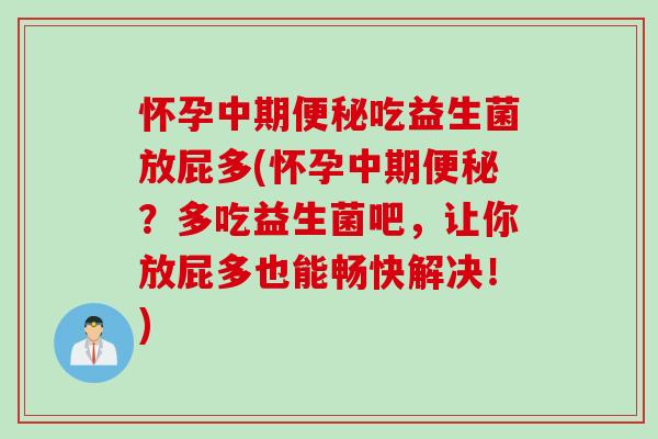 怀孕中期吃益生菌放屁多(怀孕中期？多吃益生菌吧，让你放屁多也能畅快解决！)