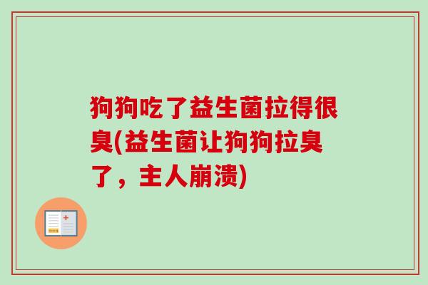 狗狗吃了益生菌拉得很臭(益生菌让狗狗拉臭了，主人崩溃)