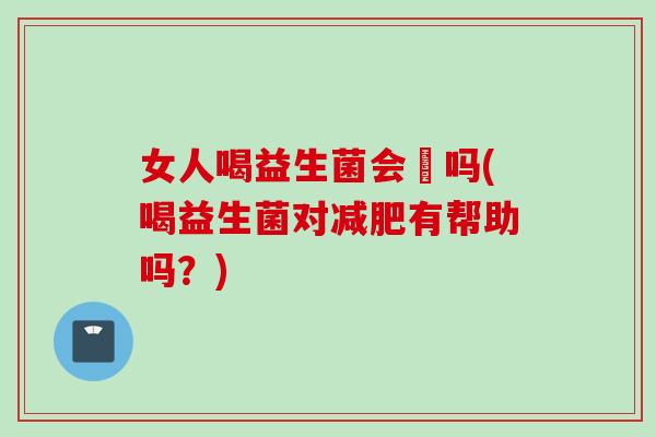 女人喝益生菌会廋吗(喝益生菌对减肥有帮助吗？)