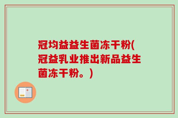 冠均益益生菌冻干粉(冠益乳业推出新品益生菌冻干粉。)