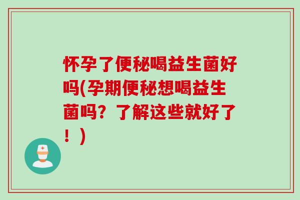 怀孕了喝益生菌好吗(孕期想喝益生菌吗？了解这些就好了！)
