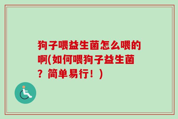 狗子喂益生菌怎么喂的啊(如何喂狗子益生菌？简单易行！)