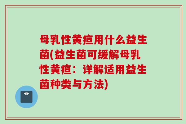母乳性黄疸用什么益生菌(益生菌可缓解母乳性黄疸:详解适用益生菌种类与方法) 母乳性黄疸用什么益生菌(益生菌可缓解母乳性黄疸:详解适用益生菌种类与方法)