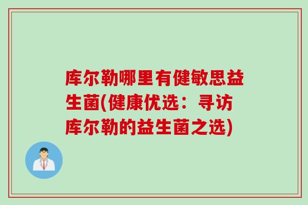库尔勒哪里有健敏思益生菌(健康优选：寻访库尔勒的益生菌之选)