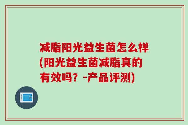 减脂阳光益生菌怎么样(阳光益生菌减脂真的有效吗?-产品评测) 减脂阳光益生菌怎么样(阳光益生菌减脂真的有效吗?-产品评测)