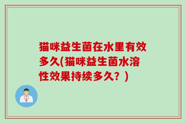 猫咪益生菌在水里有效多久(猫咪益生菌水溶性效果持续多久？)