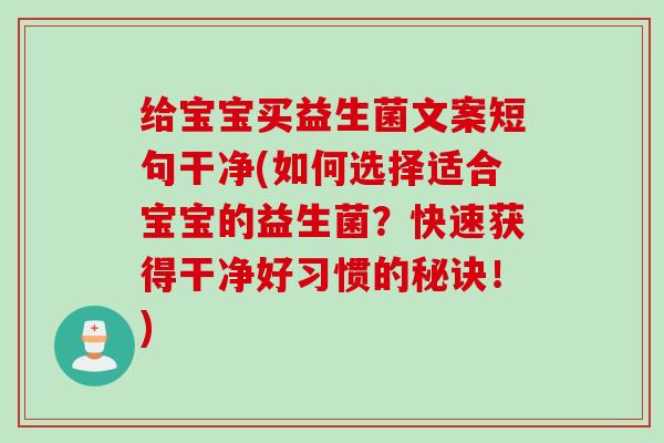 给宝宝买益生菌文案短句干净(如何选择适合宝宝的益生菌?快速获得干净好习惯的秘诀!) 给宝宝买益生菌文案短句干净(如何选择适合宝宝的益生菌?快速获得干净好习惯的秘诀!)