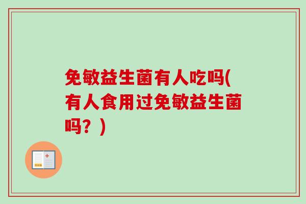 免敏益生菌有人吃吗(有人食用过免敏益生菌吗?) 免敏益生菌有人吃吗(有人食用过免敏益生菌吗?)