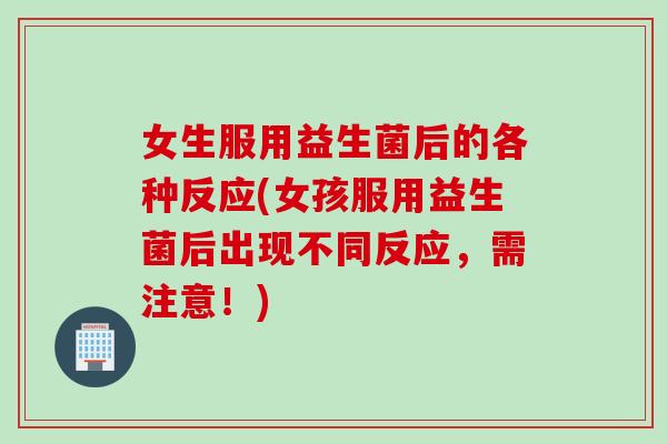 女生服用益生菌后的各种反应(女孩服用益生菌后出现不同反应，需注意！)