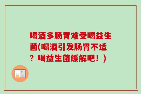 喝酒多肠胃难受喝益生菌(喝酒引发肠胃不适？喝益生菌缓解吧！)