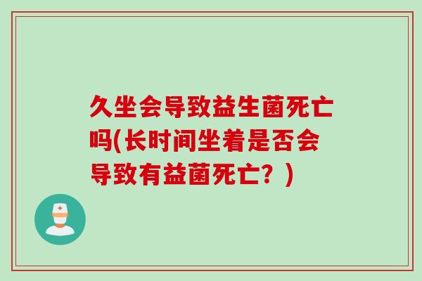 久坐会导致益生菌死亡吗(长时间坐着是否会导致有益菌死亡？)