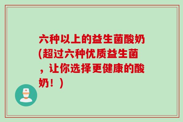 六种以上的益生菌酸奶(超过六种优质益生菌，让你选择更健康的酸奶！)