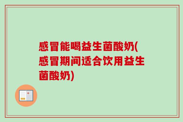能喝益生菌酸奶(期间适合饮用益生菌酸奶)