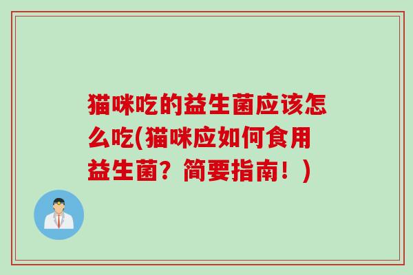 猫咪吃的益生菌应该怎么吃(猫咪应如何食用益生菌？简要指南！)