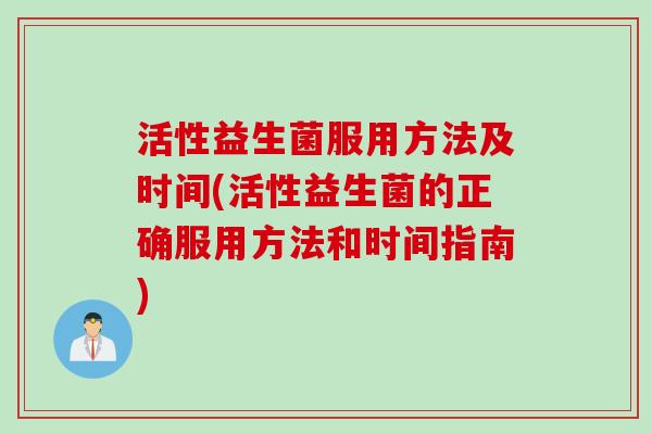 活性益生菌服用方法及时间(活性益生菌的正确服用方法和时间指南)