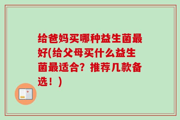 给爸妈买哪种益生菌好(给父母买什么益生菌适合？推荐几款备选！)