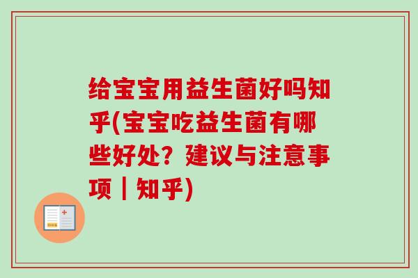 给宝宝用益生菌好吗知乎(宝宝吃益生菌有哪些好处？建议与注意事项｜知乎)