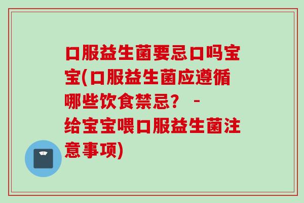 口服益生菌要忌口吗宝宝(口服益生菌应遵循哪些饮食禁忌？ - 给宝宝喂口服益生菌注意事项)