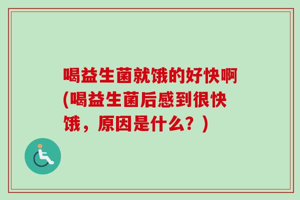 喝益生菌就饿的好快啊(喝益生菌后感到很快饿,原因是什么?) 喝益生菌就饿的好快啊(喝益生菌后感到很快饿,原因是什么?)