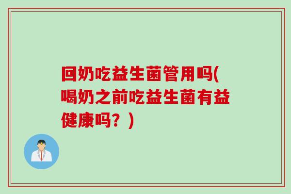 回奶吃益生菌管用吗(喝奶之前吃益生菌有益健康吗？)