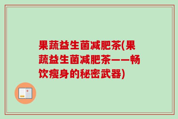 果蔬益生菌减肥茶(果蔬益生菌减肥茶——畅饮瘦身的秘密武器)