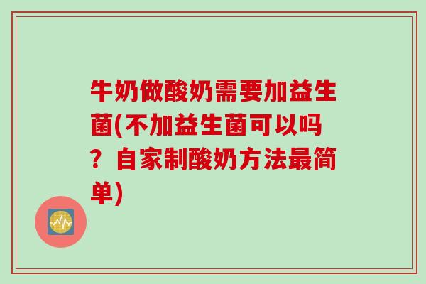 牛奶做酸奶需要加益生菌(不加益生菌可以吗?自家制酸奶方法简单) 牛奶做酸奶需要加益生菌(不加益生菌可以吗?自家制酸奶方法简单)