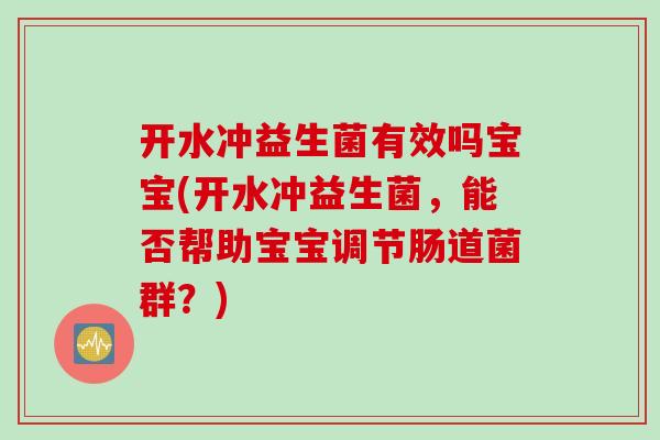 开水冲益生菌有效吗宝宝(开水冲益生菌，能否帮助宝宝调节肠道菌群？)