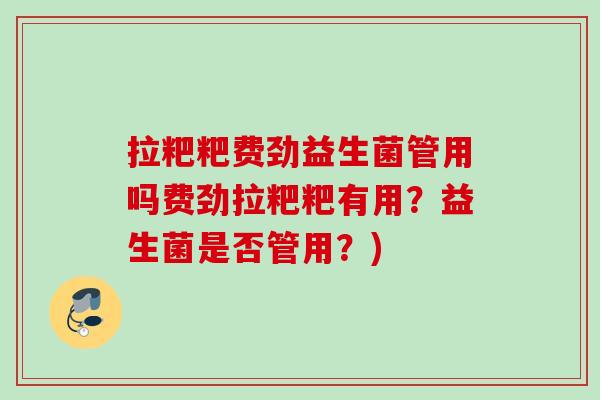 拉粑粑费劲益生菌管用吗费劲拉粑粑有用?益生菌是否管用?) 拉粑粑费劲益生菌管用吗费劲拉粑粑有用?益生菌是否管用?)