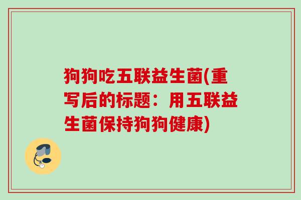 狗狗吃五联益生菌(重写后的标题：用五联益生菌保持狗狗健康)