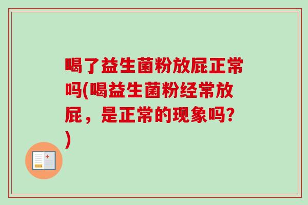 喝了益生菌粉放屁正常吗(喝益生菌粉经常放屁，是正常的现象吗？)