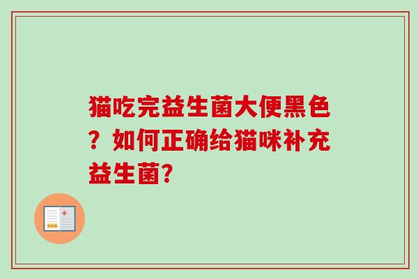 猫吃完益生菌大便黑色?如何正确给猫咪补充益生菌? 猫吃完益生菌大便黑色?如何正确给猫咪补充益生菌?