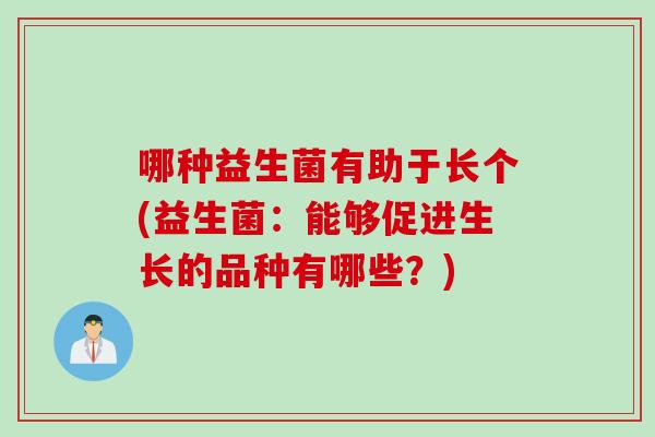 哪种益生菌有助于长个(益生菌:能够促进生长的品种有哪些?) 哪种益生菌有助于长个(益生菌:能够促进生长的品种有哪些?)