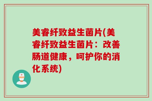 美睿纤致益生菌片(美睿纤致益生菌片：改善肠道健康，呵护你的消化系统)