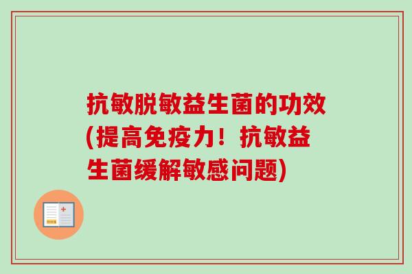 抗敏脱敏益生菌的功效(提高力!抗敏益生菌缓解敏感问题) 抗敏脱敏益生菌的功效(提高力!抗敏益生菌缓解敏感问题)