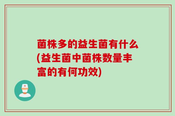 菌株多的益生菌有什么(益生菌中菌株数量丰富的有何功效) 菌株多的益生菌有什么(益生菌中菌株数量丰富的有何功效)