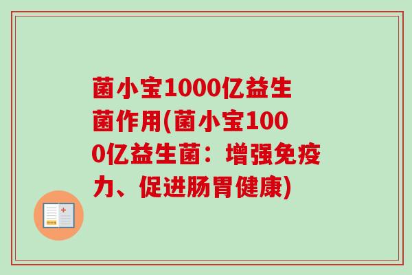 菌小宝1000亿益生菌作用(菌小宝1000亿益生菌:增强力、促进肠胃健康) 菌小宝1000亿益生菌作用(菌小宝1000亿益生菌:增强力、促进肠胃健康)