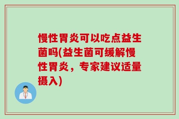 慢性胃炎可以吃点益生菌吗(益生菌可缓解慢性胃炎，专家建议适量摄入)