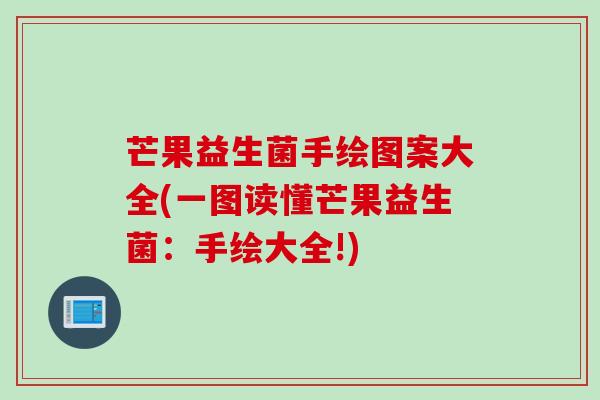 芒果益生菌手绘图案大全(一图读懂芒果益生菌:手绘大全!) 芒果益生菌手绘图案大全(一图读懂芒果益生菌:手绘大全!)