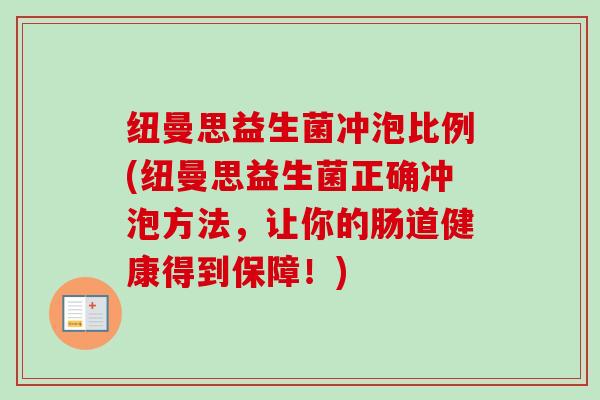 纽曼思益生菌冲泡比例(纽曼思益生菌正确冲泡方法,让你的肠道健康得到保障!) 纽曼思益生菌冲泡比例(纽曼思益生菌正确冲泡方法,让你的肠道健康得到保障!)
