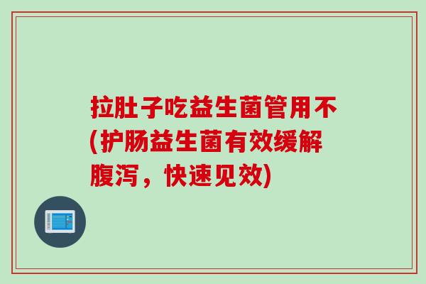 拉肚子吃益生菌管用不(护肠益生菌有效缓解，快速见效)