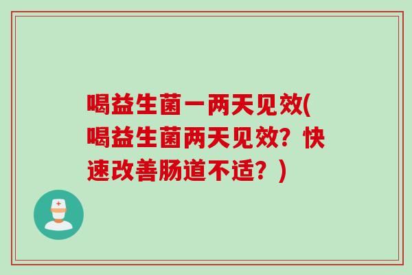 喝益生菌一两天见效(喝益生菌两天见效？快速改善肠道不适？)