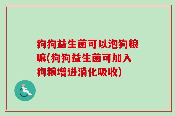 狗狗益生菌可以泡狗粮嘛(狗狗益生菌可加入狗粮增进消化吸收) 狗狗益生菌可以泡狗粮嘛(狗狗益生菌可加入狗粮增进消化吸收)